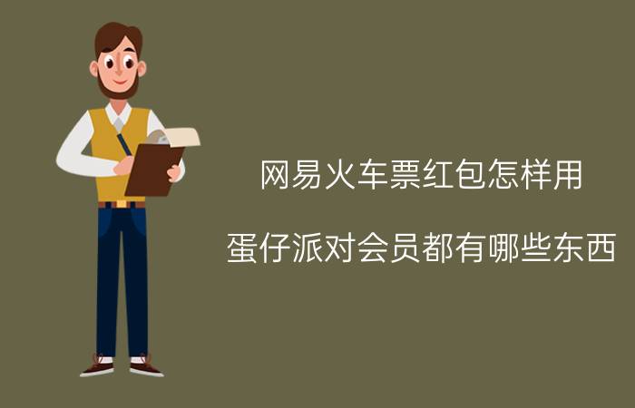 网易火车票红包怎样用 蛋仔派对会员都有哪些东西？